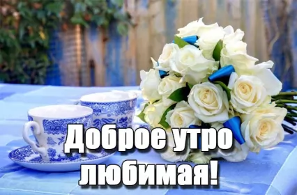 Доброе утро любимая Открытка доброе утро любимая,пожелания доброго утра любимой,букет роз