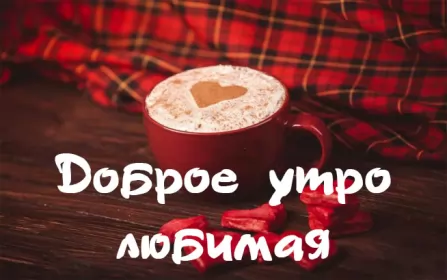 Доброе утро любимая Открытка доброе утро любимая,пожелания доброго утра любимой 