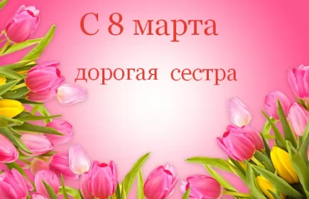 Открытки с 8 марта сестре Открытка с поздравлениями сестре на 8 марта,с 8 марта сестра