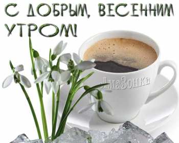 Открытка доброе весеннее утро,с добрым весенним утром,весеннее утро,чашка кофе Картинка открытка доброе утро весны,с добрым весенним утром,весна доброе утро,картинки открытки с добрым весенним утром,весеннее доброе утро скачать бесплатно .